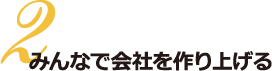 みんなで会社を作り上げる